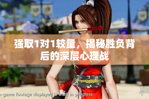 强取1对1较量，揭秘胜负背后的深层心理战