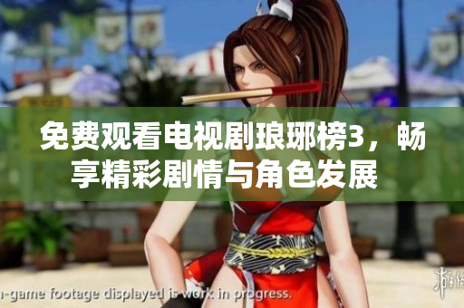 免费观看电视剧琅琊榜3，畅享精彩剧情与角色发展  