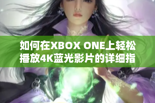 如何在XBOX ONE上轻松播放4K蓝光影片的详细指南