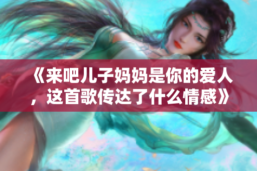 《来吧儿子妈妈是你的爱人，这首歌传达了什么情感》