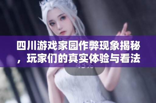 四川游戏家园作弊现象揭秘，玩家们的真实体验与看法分析