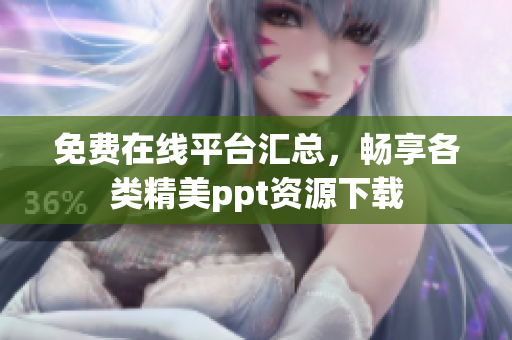 免费在线平台汇总，畅享各类精美ppt资源下载