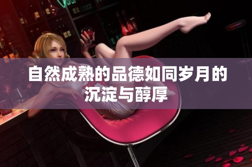 自然成熟的品德如同岁月的沉淀与醇厚