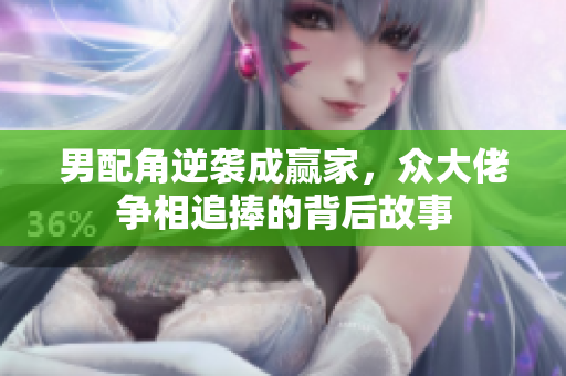 男配角逆袭成赢家，众大佬争相追捧的背后故事