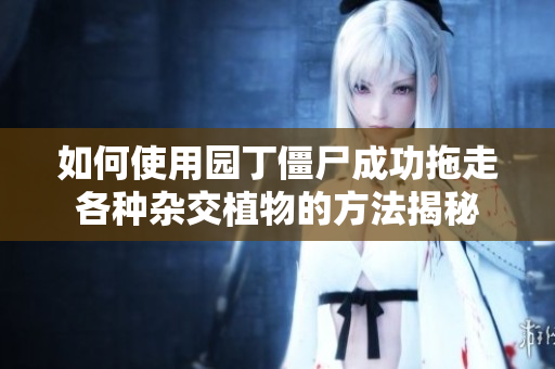 如何使用园丁僵尸成功拖走各种杂交植物的方法揭秘
