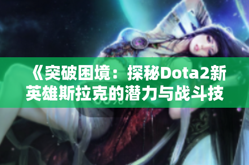 《突破困境：探秘Dota2新英雄斯拉克的潜力与战斗技巧》