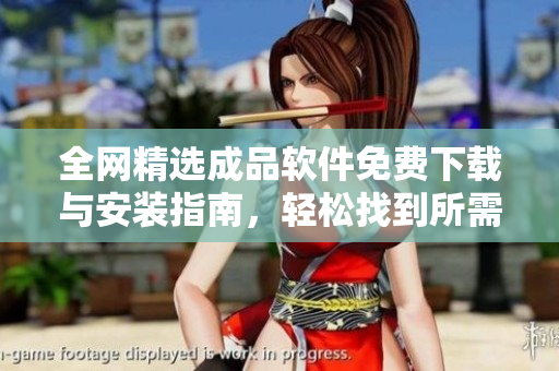 全网精选成品软件免费下载与安装指南，轻松找到所需工具