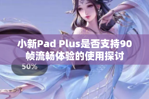 小新Pad Plus是否支持90帧流畅体验的使用探讨