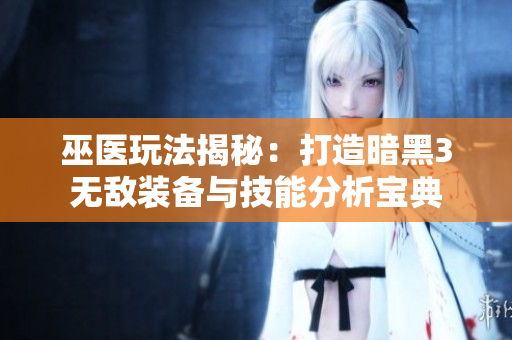 巫医玩法揭秘：打造暗黑3无敌装备与技能分析宝典