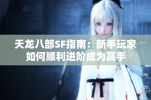 天龙八部SF指南：新手玩家如何顺利进阶成为高手