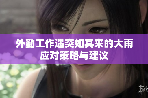 外勤工作遇突如其来的大雨应对策略与建议