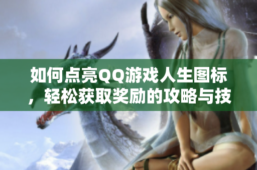 如何点亮QQ游戏人生图标，轻松获取奖励的攻略与技巧