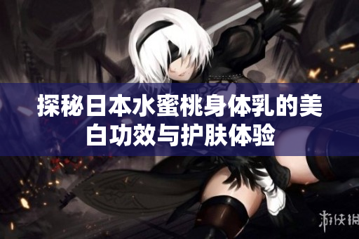 探秘日本水蜜桃身体乳的美白功效与护肤体验