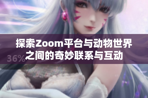 探索Zoom平台与动物世界之间的奇妙联系与互动