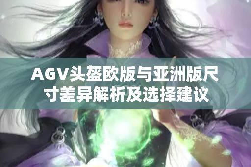AGV头盔欧版与亚洲版尺寸差异解析及选择建议