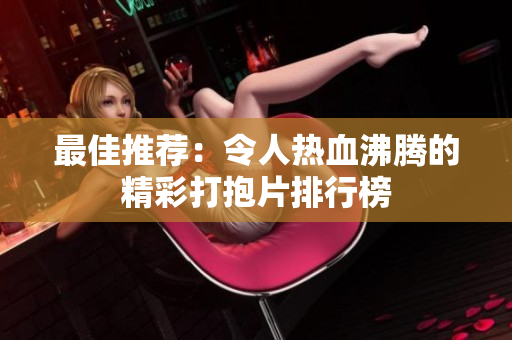 最佳推荐：令人热血沸腾的精彩打抱片排行榜