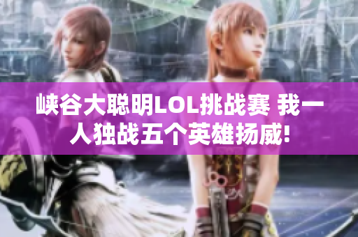 峡谷大聪明LOL挑战赛 我一人独战五个英雄扬威!