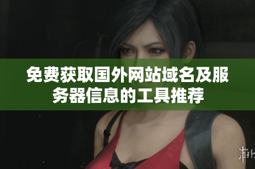 免费获取国外网站域名及服务器信息的工具推荐