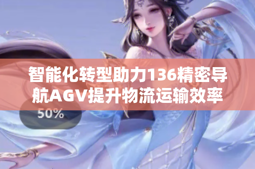 智能化转型助力136精密导航AGV提升物流运输效率