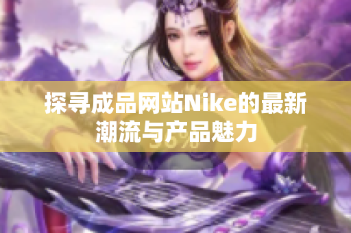 探寻成品网站Nike的最新潮流与产品魅力