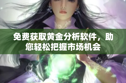 免费获取黄金分析软件，助您轻松把握市场机会