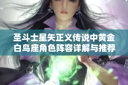 圣斗士星矢正义传说中黄金白鸟座角色阵容详解与推荐