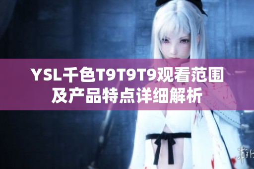 YSL千色T9T9T9观看范围及产品特点详细解析