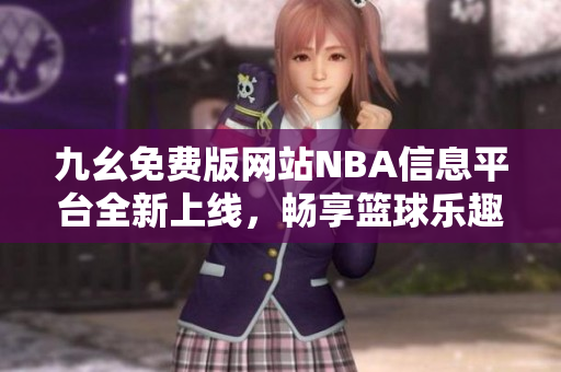 九幺免费版网站NBA信息平台全新上线，畅享篮球乐趣