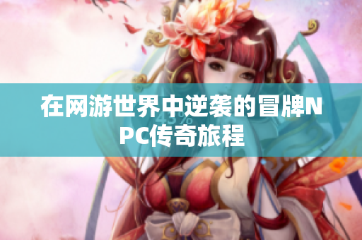 在网游世界中逆袭的冒牌NPC传奇旅程