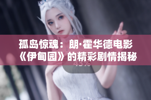 孤岛惊魂：朗·霍华德电影《伊甸园》的精彩剧情揭秘