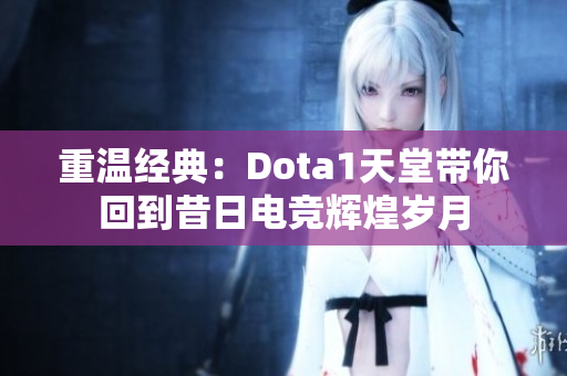 重温经典：Dota1天堂带你回到昔日电竞辉煌岁月