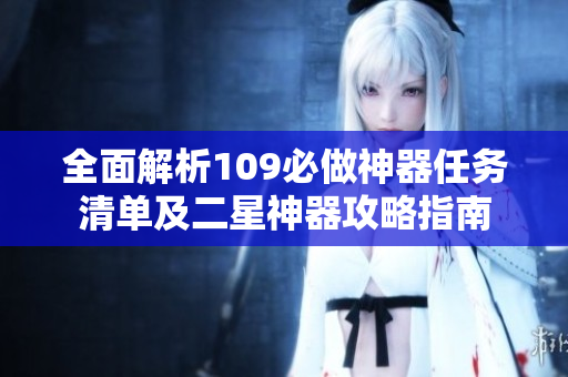 全面解析109必做神器任务清单及二星神器攻略指南