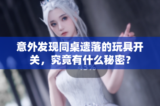 意外发现同桌遗落的玩具开关，究竟有什么秘密？