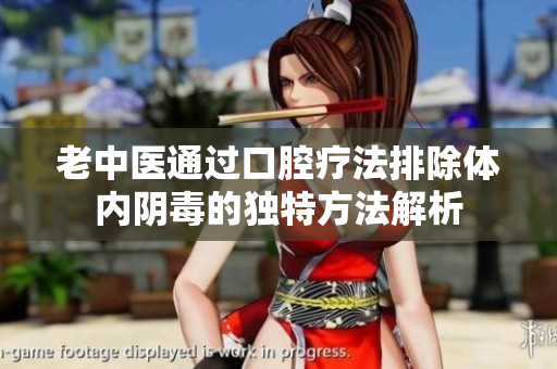 老中医通过口腔疗法排除体内阴毒的独特方法解析