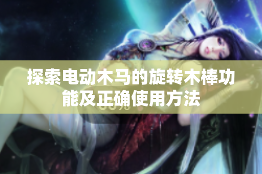 探索电动木马的旋转木棒功能及正确使用方法