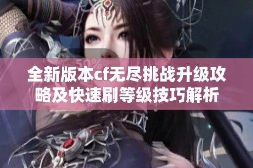 全新版本cf无尽挑战升级攻略及快速刷等级技巧解析