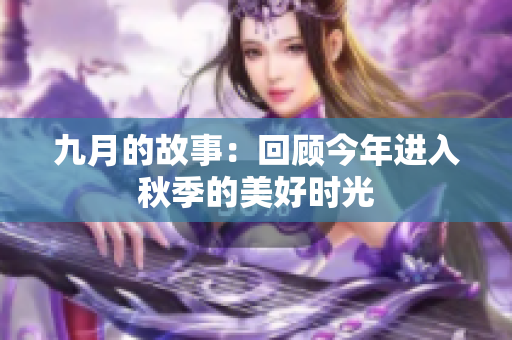 九月的故事：回顾今年进入秋季的美好时光