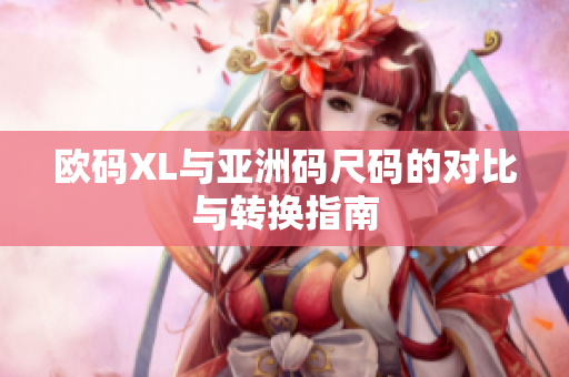 欧码XL与亚洲码尺码的对比与转换指南