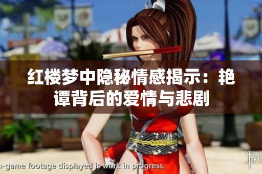 红楼梦中隐秘情感揭示：艳谭背后的爱情与悲剧