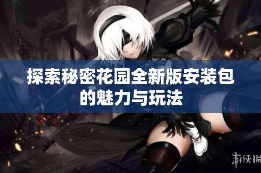 探索秘密花园全新版安装包的魅力与玩法