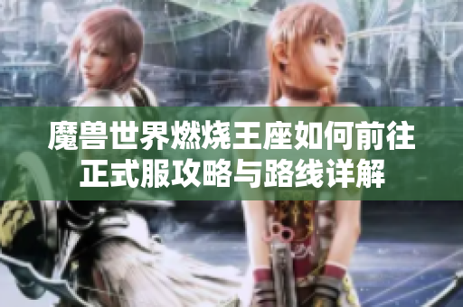 魔兽世界燃烧王座如何前往正式服攻略与路线详解