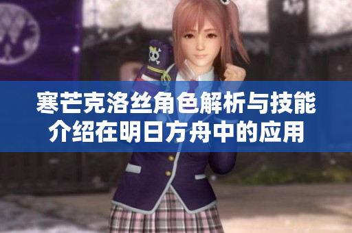 寒芒克洛丝角色解析与技能介绍在明日方舟中的应用