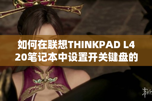 如何在联想THINKPAD L420笔记本中设置开关键盘的灯光调整