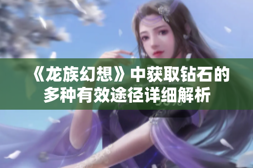 《龙族幻想》中获取钻石的多种有效途径详细解析
