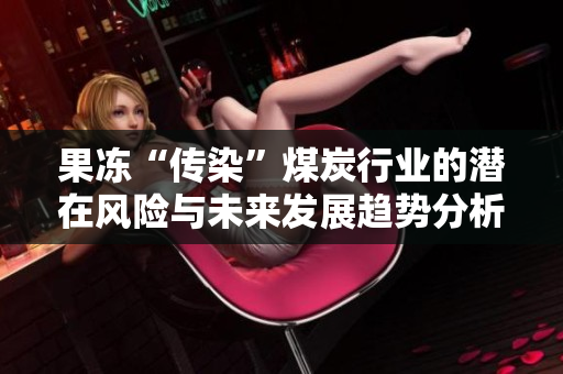 果冻“传染”煤炭行业的潜在风险与未来发展趋势分析