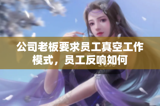 公司老板要求员工真空工作模式，员工反响如何