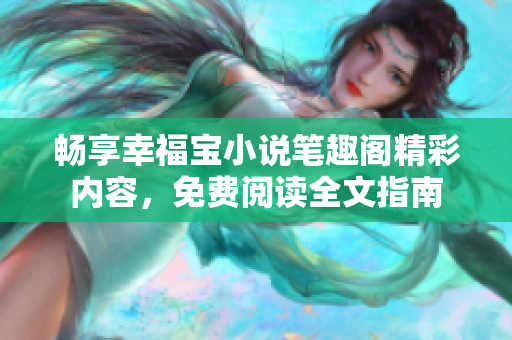 畅享幸福宝小说笔趣阁精彩内容，免费阅读全文指南