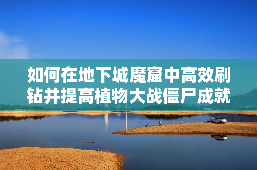 如何在地下城魔窟中高效刷钻并提高植物大战僵尸成就攻略