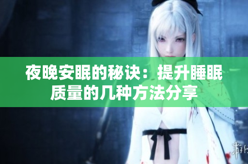 夜晚安眠的秘诀：提升睡眠质量的几种方法分享