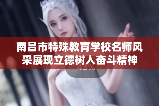 南昌市特殊教育学校名师风采展现立德树人奋斗精神